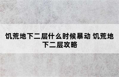 饥荒地下二层什么时候暴动 饥荒地下二层攻略